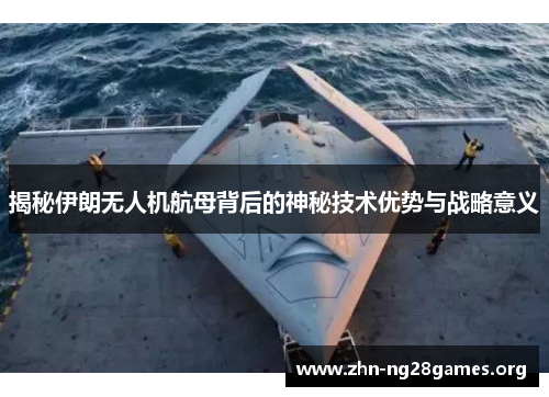揭秘伊朗无人机航母背后的神秘技术优势与战略意义 揭秘伊朗无人机航母背后的神秘技术优势与战略意义