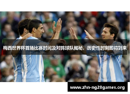 梅西世界杯首场比赛时间及对阵球队揭秘,历史性时刻即将到来 梅西世界杯首场比赛时间及对阵球队揭秘,历史性时刻即将到来