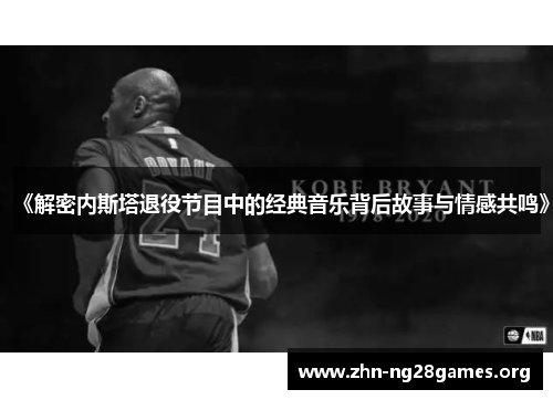 《解密内斯塔退役节目中的经典音乐背后故事与情感共鸣》 《解密内斯塔退役节目中的经典音乐背后故事与情感共鸣》