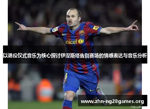 以退役仪式音乐为核心探讨伊涅斯塔告别赛场的情感表达与音乐分析 以退役仪式音乐为核心探讨伊涅斯塔告别赛场的情感表达与音乐分析