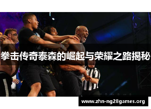 拳击传奇泰森的崛起与荣耀之路揭秘 拳击传奇泰森的崛起与荣耀之路揭秘