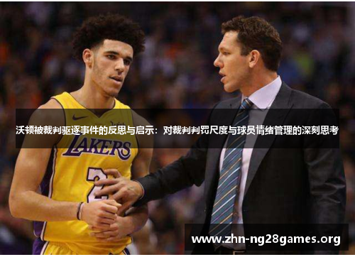 沃顿被裁判驱逐事件的反思与启示:对裁判判罚尺度与球员情绪管理的深刻思考 沃顿被裁判驱逐事件的反思与启示:对裁判判罚尺度与球员情绪管理的深刻思考