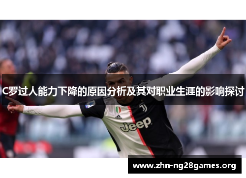 C罗过人能力下降的原因分析及其对职业生涯的影响探讨 C罗过人能力下降的原因分析及其对职业生涯的影响探讨