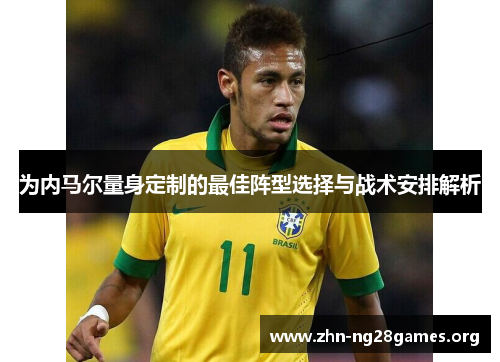 为内马尔量身定制的最佳阵型选择与战术安排解析 为内马尔量身定制的最佳阵型选择与战术安排解析