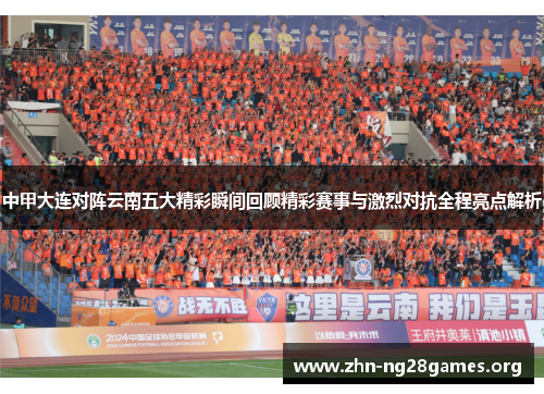 中甲大连对阵云南五大精彩瞬间回顾精彩赛事与激烈对抗全程亮点解析 中甲大连对阵云南五大精彩瞬间回顾精彩赛事与激烈对抗全程亮点解析