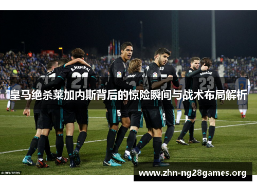 皇马绝杀莱加内斯背后的惊险瞬间与战术布局解析 皇马绝杀莱加内斯背后的惊险瞬间与战术布局解析