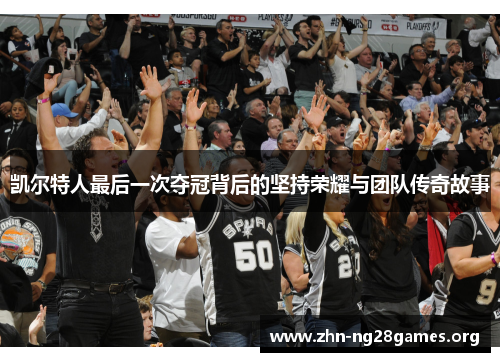 凯尔特人最后一次夺冠背后的坚持荣耀与团队传奇故事 凯尔特人最后一次夺冠背后的坚持荣耀与团队传奇故事