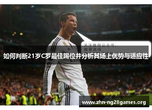 如何判断21岁C罗最佳踢位并分析其场上优势与适应性 如何判断21岁C罗最佳踢位并分析其场上优势与适应性