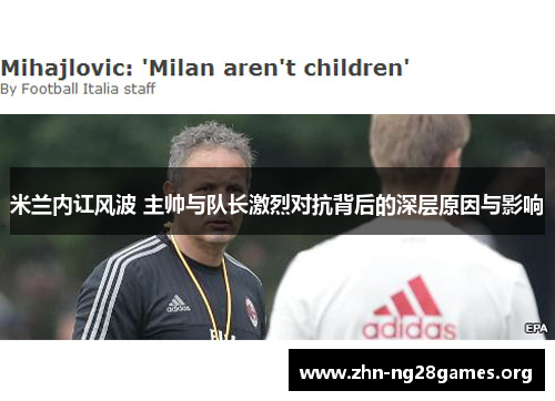 米兰内讧风波 主帅与队长激烈对抗背后的深层原因与影响 米兰内讧风波 主帅与队长激烈对抗背后的深层原因与影响