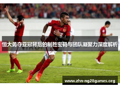 恒大勇夺亚冠背后的制胜密码与团队凝聚力深度解析 恒大勇夺亚冠背后的制胜密码与团队凝聚力深度解析