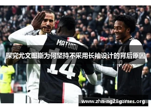 探究尤文图斯为何坚持不采用长袖设计的背后原因 探究尤文图斯为何坚持不采用长袖设计的背后原因