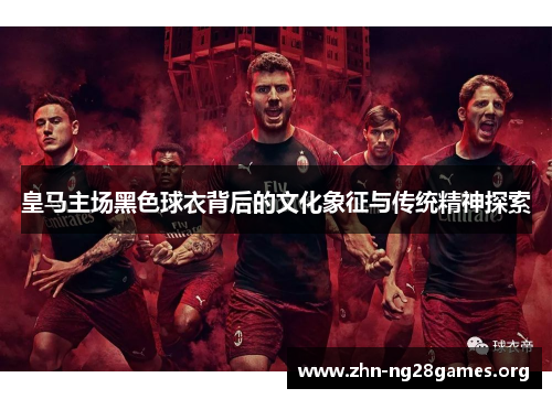 皇马主场黑色球衣背后的文化象征与传统精神探索 皇马主场黑色球衣背后的文化象征与传统精神探索
