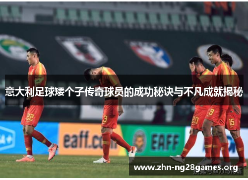 意大利足球矮个子传奇球员的成功秘诀与不凡成就揭秘 意大利足球矮个子传奇球员的成功秘诀与不凡成就揭秘