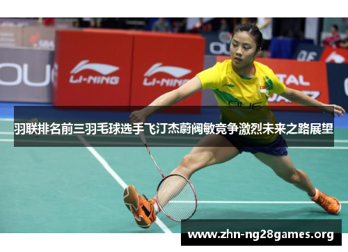 羽联排名前三羽毛球选手飞汀杰蔚阀敏竞争激烈未来之路展望 羽联排名前三羽毛球选手飞汀杰蔚阀敏竞争激烈未来之路展望