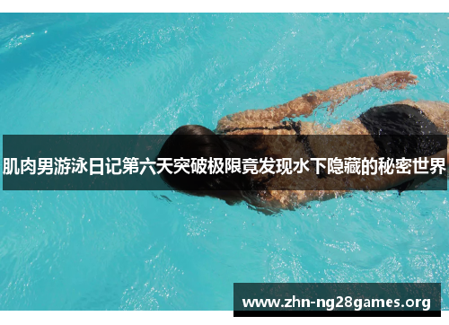 肌肉男游泳日记第六天突破极限竟发现水下隐藏的秘密世界 肌肉男游泳日记第六天突破极限竟发现水下隐藏的秘密世界