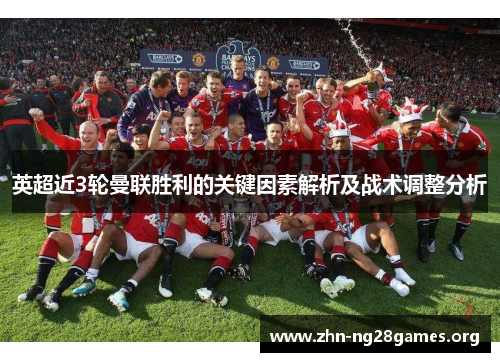 英超近3轮曼联胜利的关键因素解析及战术调整分析 英超近3轮曼联胜利的关键因素解析及战术调整分析