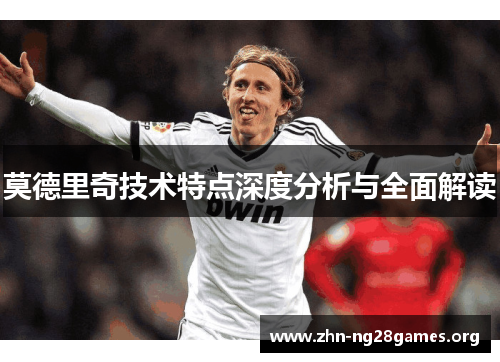 莫德里奇技术特点深度分析与全面解读 莫德里奇技术特点深度分析与全面解读