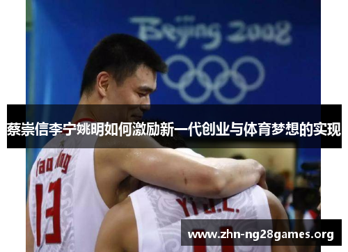 蔡崇信李宁姚明如何激励新一代创业与体育梦想的实现 蔡崇信李宁姚明如何激励新一代创业与体育梦想的实现