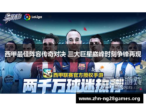 西甲最佳阵容传奇对决 三大巨星巅峰时刻争锋再现 西甲最佳阵容传奇对决 三大巨星巅峰时刻争锋再现