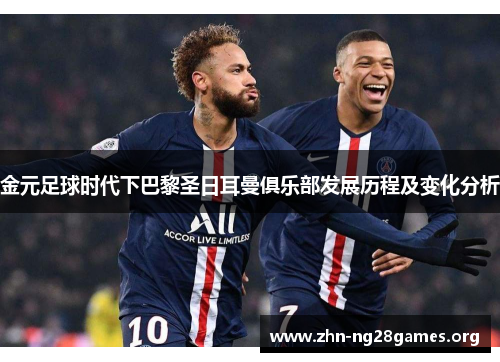 金元足球时代下巴黎圣日耳曼俱乐部发展历程及变化分析 金元足球时代下巴黎圣日耳曼俱乐部发展历程及变化分析