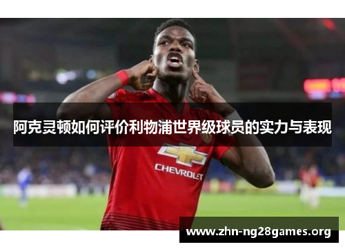 阿克灵顿如何评价利物浦世界级球员的实力与表现 阿克灵顿如何评价利物浦世界级球员的实力与表现
