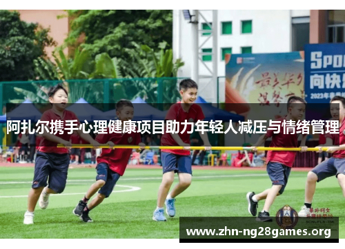 阿扎尔携手心理健康项目助力年轻人减压与情绪管理 阿扎尔携手心理健康项目助力年轻人减压与情绪管理