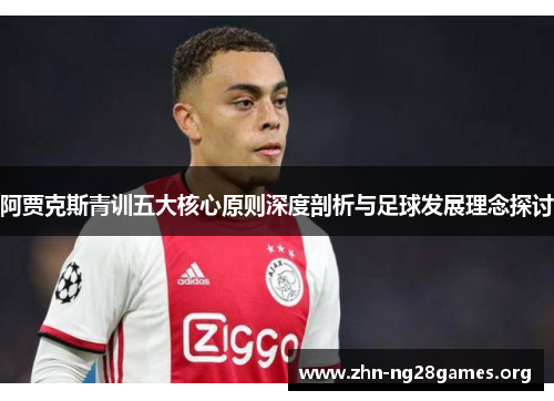 阿贾克斯青训五大核心原则深度剖析与足球发展理念探讨 阿贾克斯青训五大核心原则深度剖析与足球发展理念探讨
