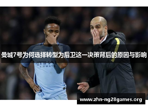 曼城7号为何选择转型为后卫这一决策背后的原因与影响 曼城7号为何选择转型为后卫这一决策背后的原因与影响