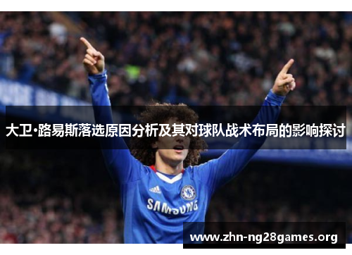 大卫·路易斯落选原因分析及其对球队战术布局的影响探讨 大卫·路易斯落选原因分析及其对球队战术布局的影响探讨