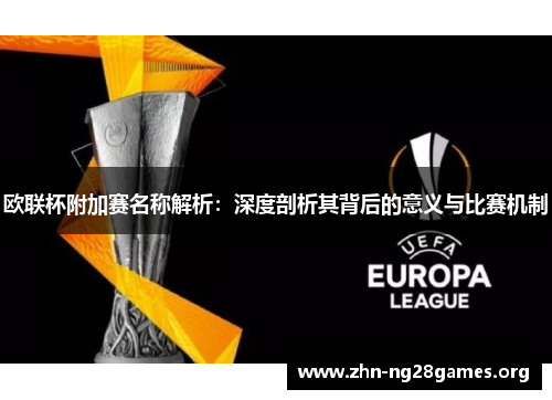 欧联杯附加赛名称解析:深度剖析其背后的意义与比赛机制 欧联杯附加赛名称解析:深度剖析其背后的意义与比赛机制