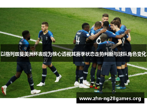 以格列兹曼美洲杯表现为核心透视其赛季状态走势判断与球队角色变化